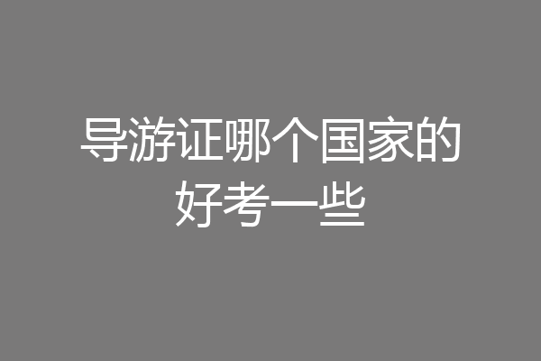 导游证哪个国家的好考一些