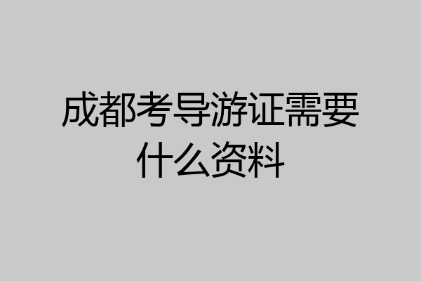 成都考导游证需要什么资料