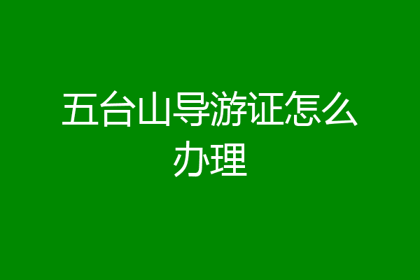 五台山导游证怎么办理