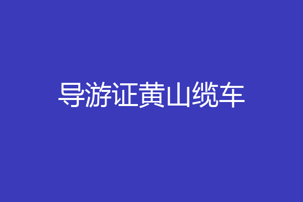 导游证黄山缆车