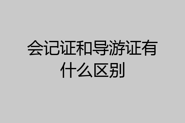 会记证和导游证有什么区别