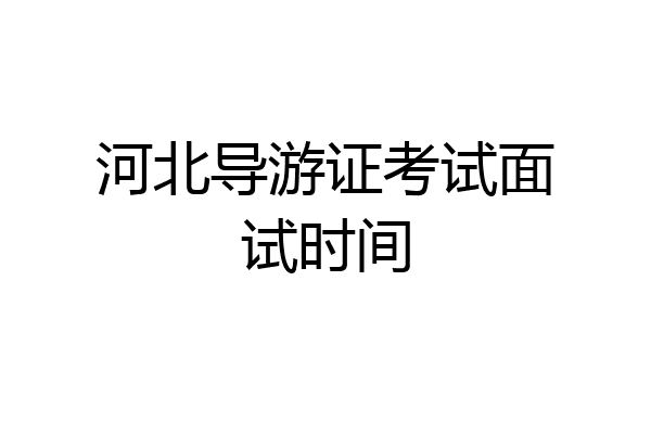 河北导游证考试面试时间