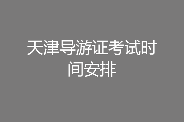 天津导游证考试时间安排