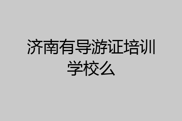 济南有导游证培训学校么