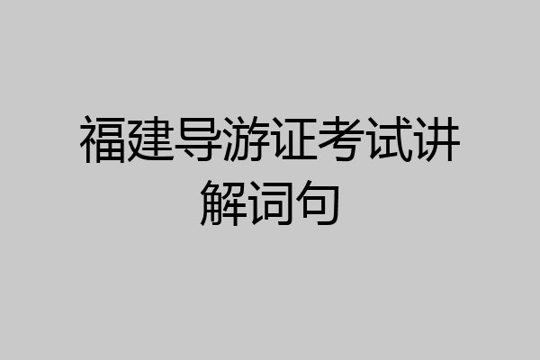 福建导游证考试讲解词句