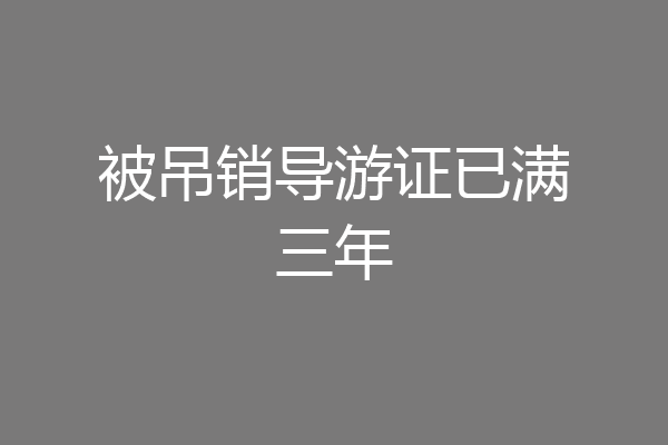 被吊销导游证已满三年