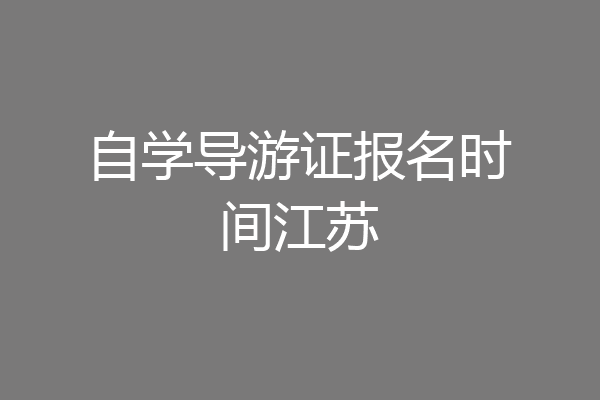 自学导游证报名时间江苏