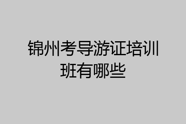 锦州考导游证培训班有哪些
