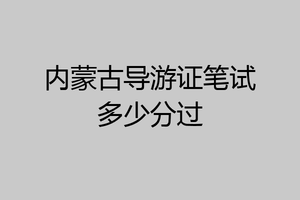 内蒙古导游证笔试多少分过