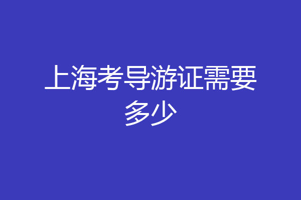 上海考导游证需要多少
