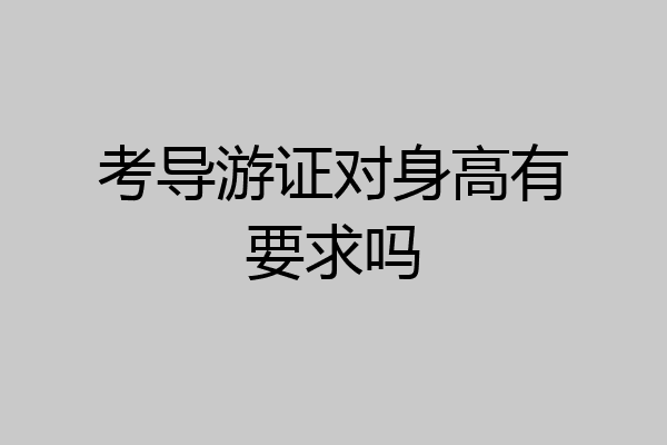 考导游证对身高有要求吗