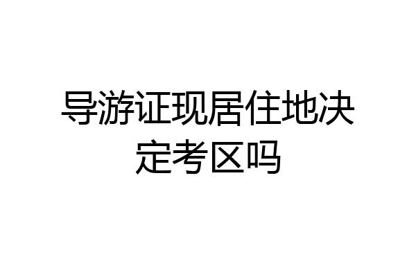 导游证现居住地决定考区吗