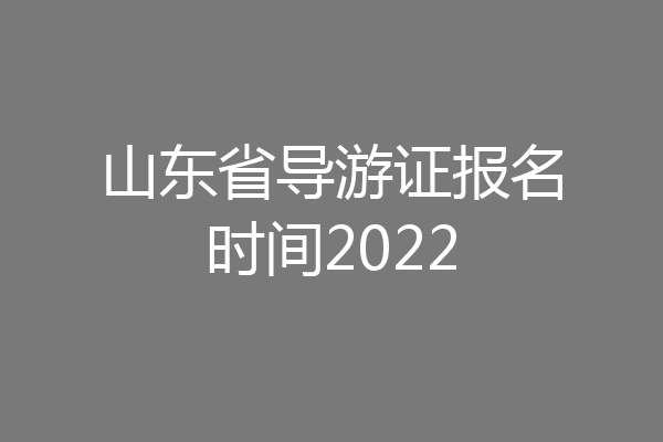 山东省导游证报名时间2022