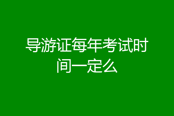 导游证每年考试时间一定么