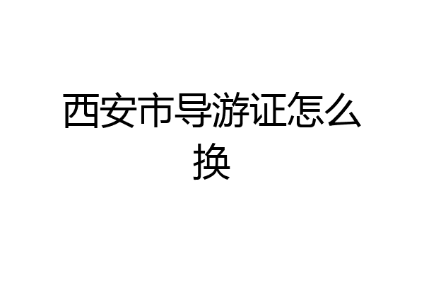 西安市导游证怎么换