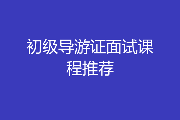 初级导游证面试课程推荐