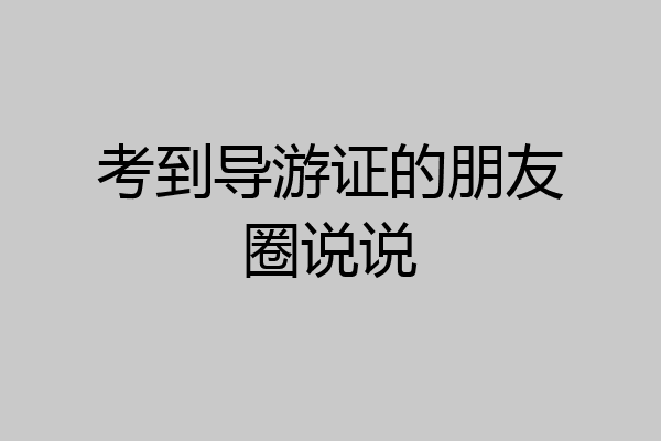 考到导游证的朋友圈说说