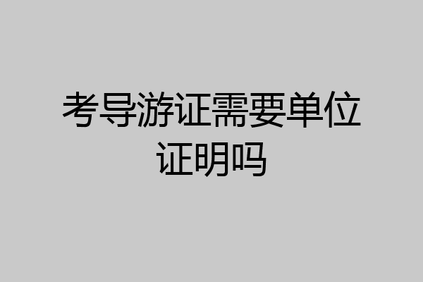 考导游证需要单位证明吗