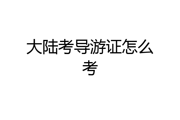 大陆考导游证怎么考