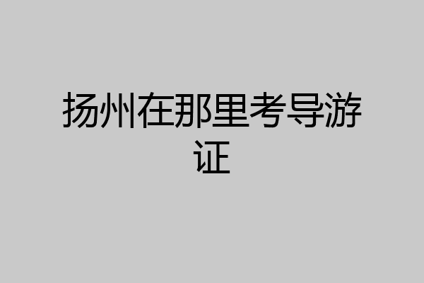 扬州在那里考导游证