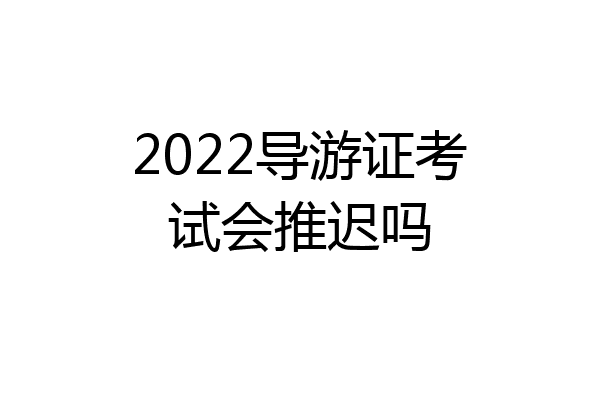 2022导游证考试会推迟吗