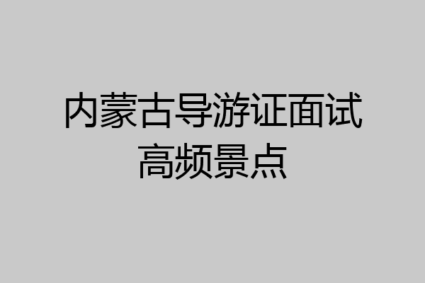 内蒙古导游证面试高频景点