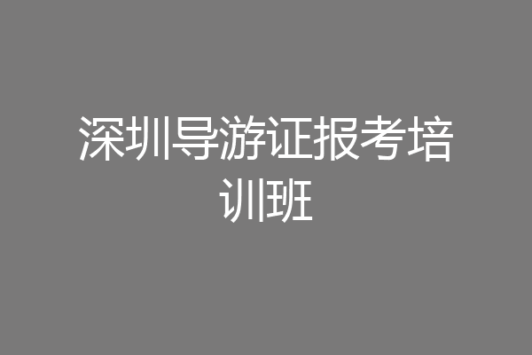 深圳导游证报考培训班