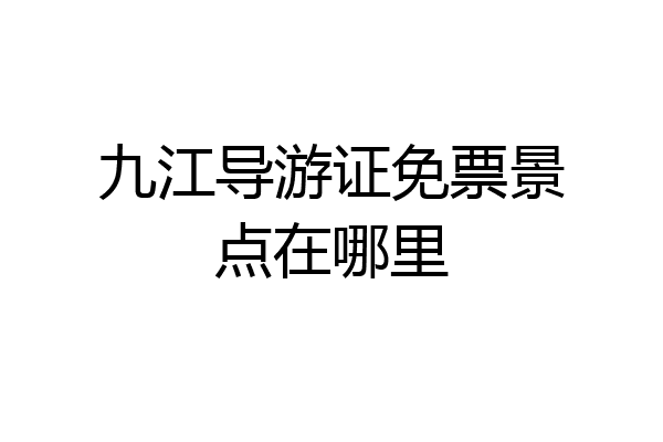 九江导游证免票景点在哪里
