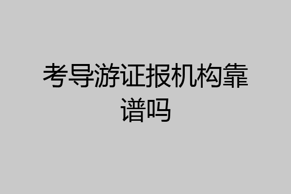 考导游证报机构靠谱吗
