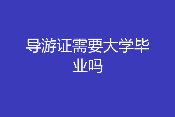 导游证需要大学毕业吗