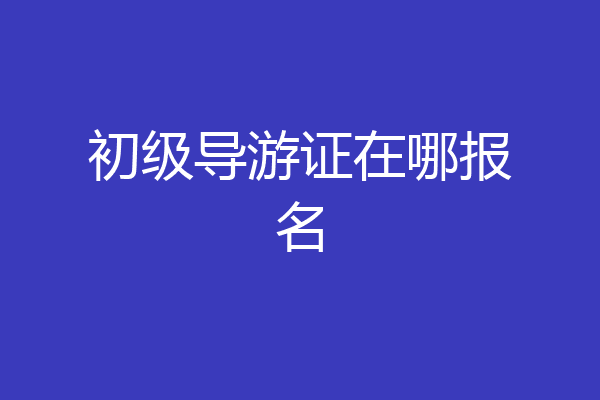 初级导游证在哪报名