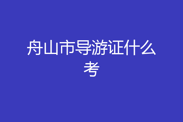 舟山市导游证什么考