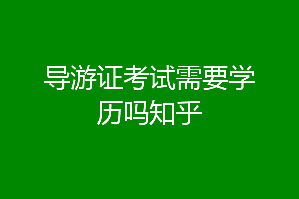 导游证考试需要学历吗知乎