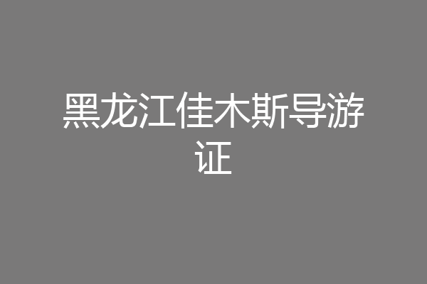 黑龙江佳木斯导游证