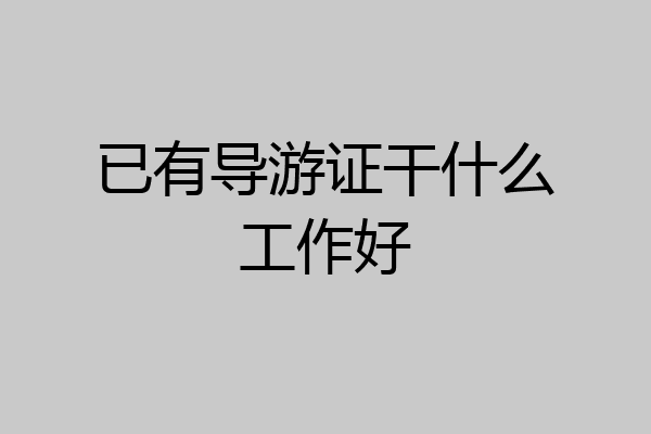已有导游证干什么工作好
