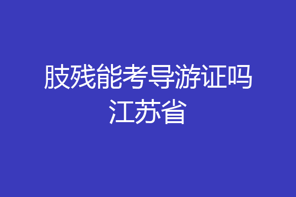 肢残能考导游证吗江苏省