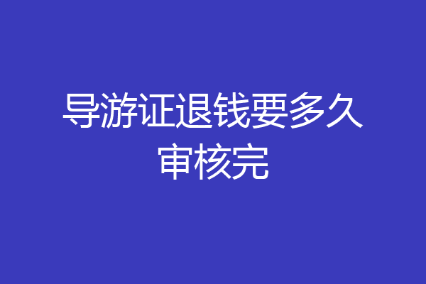 导游证退钱要多久审核完