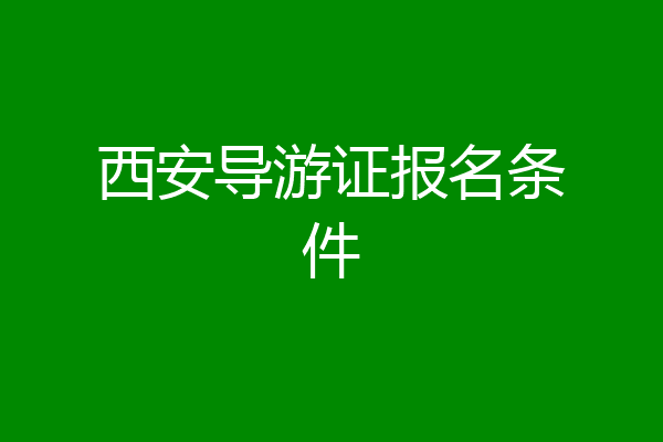 西安导游证报名条件