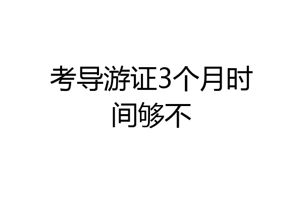 考导游证3个月时间够不