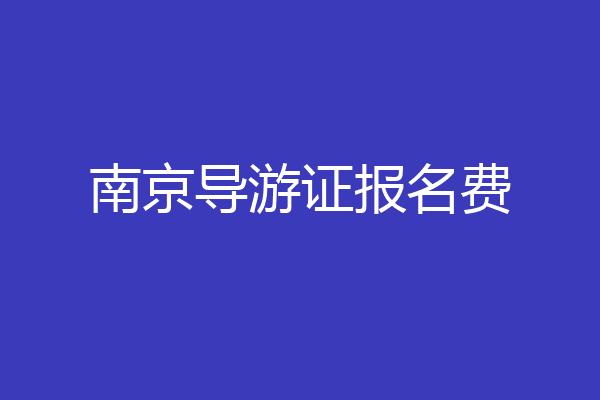 南京导游证报名费