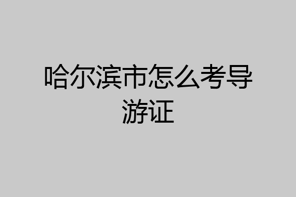哈尔滨市怎么考导游证