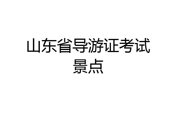 山东省导游证考试景点