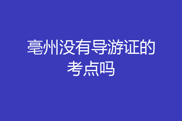 亳州没有导游证的考点吗