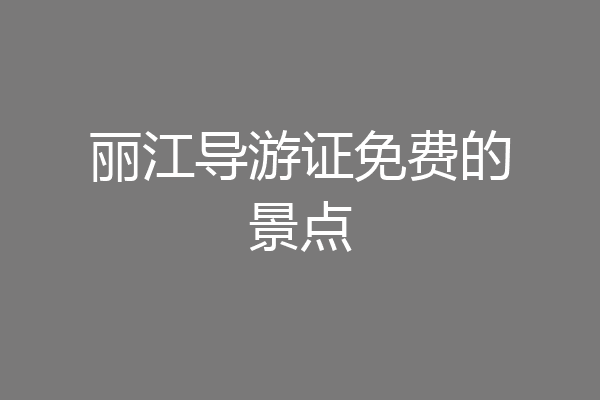 丽江导游证免费的景点