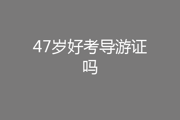 47岁好考导游证吗