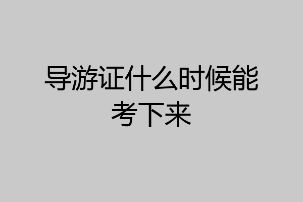 导游证什么时候能考下来