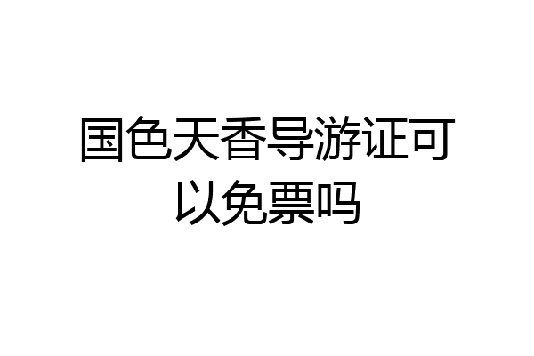 国色天香导游证可以免票吗