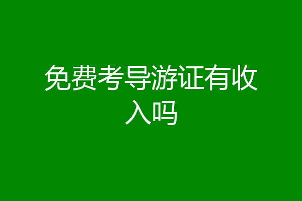 免费考导游证有收入吗
