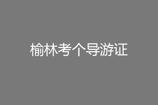 榆林考个导游证