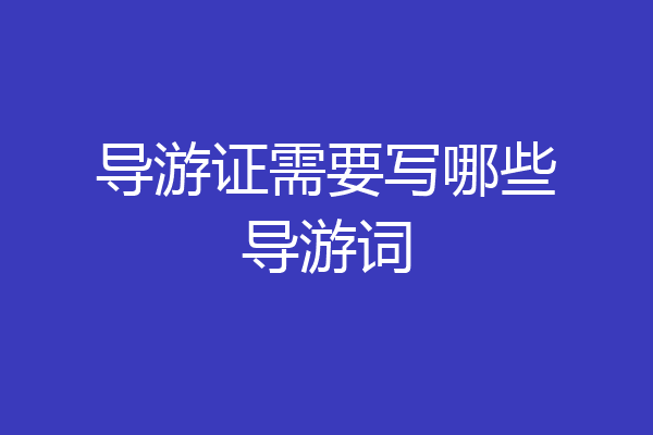 导游证需要写哪些导游词
